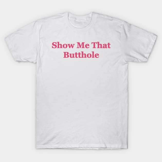 Show Me That Butthole T-Shirt by PrandoPotrait